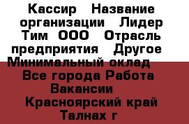 Кассир › Название организации ­ Лидер Тим, ООО › Отрасль предприятия ­ Другое › Минимальный оклад ­ 1 - Все города Работа » Вакансии   . Красноярский край,Талнах г.